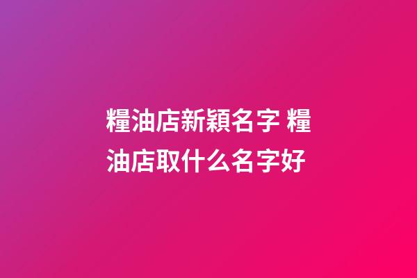 糧油店新穎名字 糧油店取什么名字好-第1張-店鋪起名-玄機(jī)派